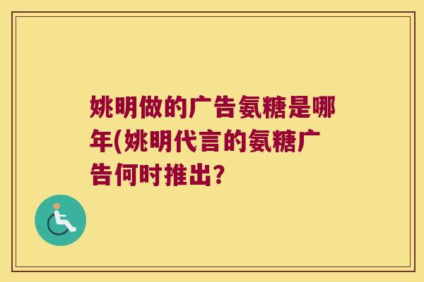 姚明做的广告氨糖是哪年(姚明代言的氨糖广告何时推出?