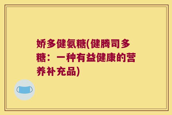 娇多健氨糖(健腾司多糖:一种有益健康的营养补充品)