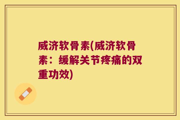 威济软骨素(威济软骨素:缓解关节疼痛的双重功效)