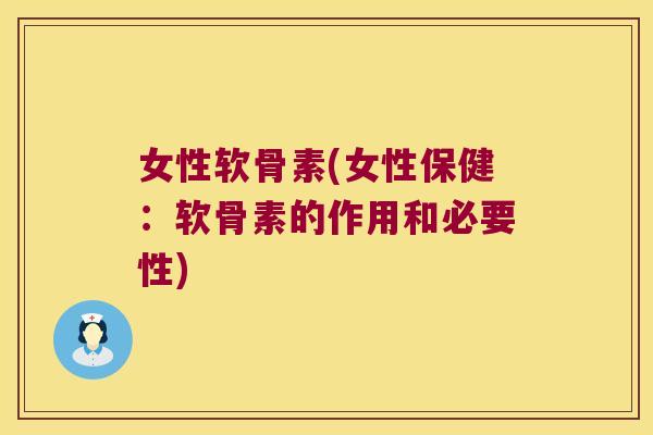 女性软骨素(女性保健:软骨素的作用和必要性)