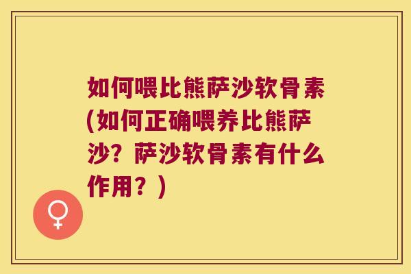 如何喂比熊萨沙软骨素(如何正确喂养比熊萨沙?萨沙软骨素有什么作用?)