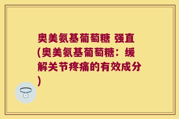 奥美氨基葡萄糖 强直(奥美氨基葡萄糖:缓解关节疼痛的有效成分)