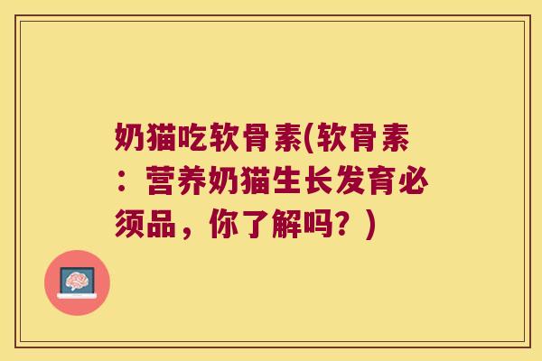 奶猫吃软骨素(软骨素:营养奶猫生长发育必须品,你了解吗?)