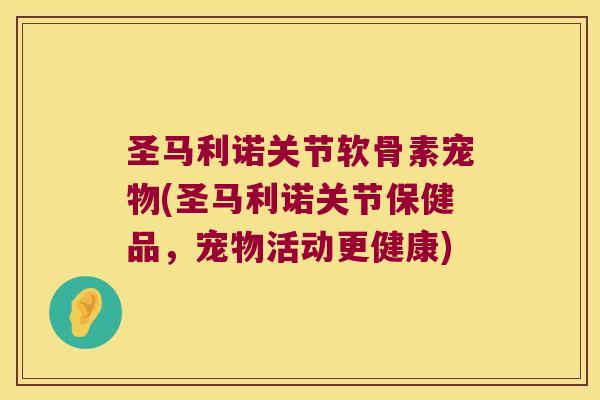 圣马利诺关节软骨素宠物(圣马利诺关节保健品,宠物活动更健康)