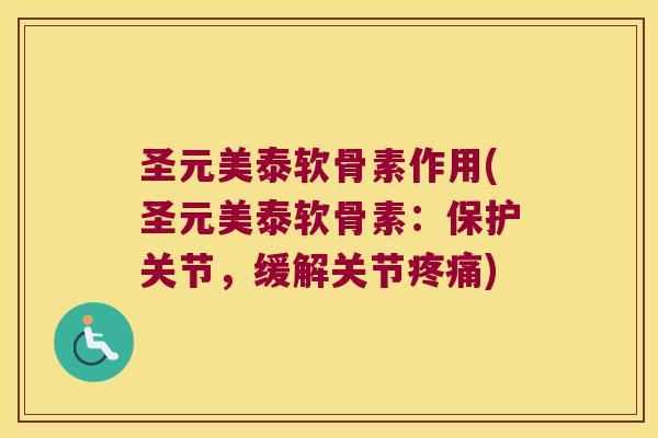 圣元美泰软骨素作用(圣元美泰软骨素:保护关节,缓解关节疼痛)