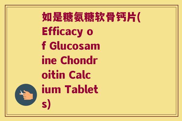 如是糖氨糖软骨钙片(Efficacy of Glucosamine Chondroitin Calcium Tablets)
