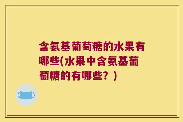 含氨基葡萄糖的水果有哪些(水果中含氨基葡萄糖的有哪些?)
