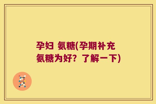孕妇 氨糖(孕期补充氨糖为好?了解一下)