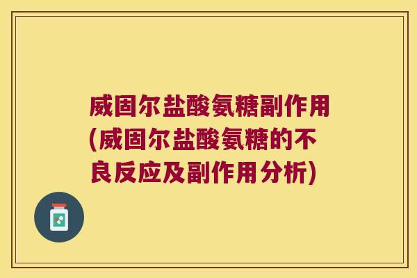 威固尔盐酸氨糖副作用(威固尔盐酸氨糖的不良反应及副作用分析)