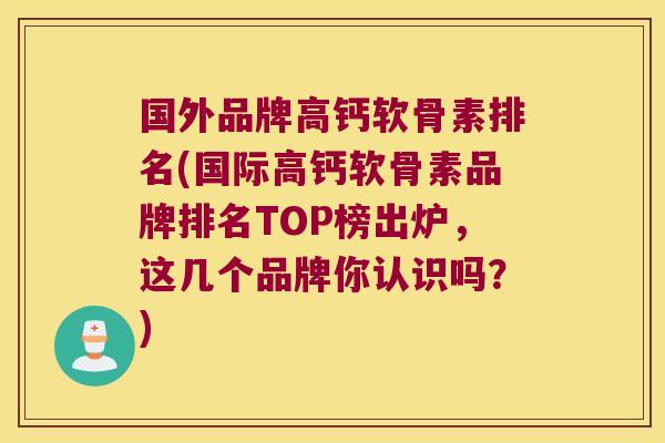 国外品牌高钙软骨素排名(国际高钙软骨素品牌排名TOP榜出炉,这几个品牌你认识吗?)