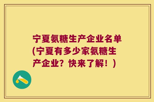 宁夏氨糖生产企业名单(宁夏有多少家氨糖生产企业?快来了解!) 宁夏氨糖生产企业名单(宁夏有多少家氨糖生产企业?快来了解!)