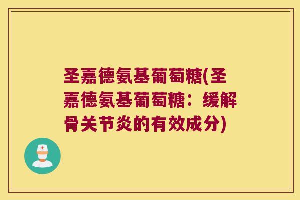 圣嘉德氨基葡萄糖(圣嘉德氨基葡萄糖:缓解骨关节炎的有效成分)