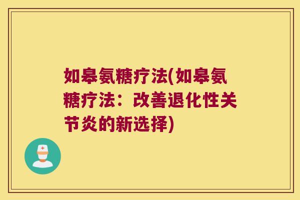 如皋氨糖疗法(如皋氨糖疗法:改善退化性的新选择) 如皋氨糖疗法(如皋氨糖疗法:改善退化性的新选择)