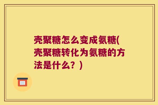 壳聚糖怎么变成氨糖(壳聚糖转化为氨糖的方法是什么?)