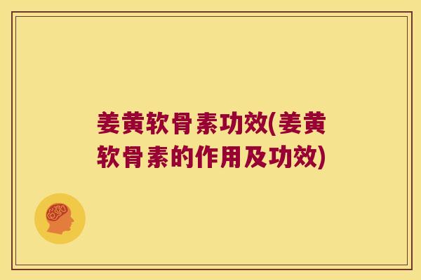 姜黄软骨素功效(姜黄软骨素的作用及功效)