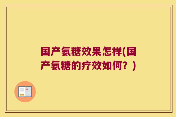 国产氨糖效果怎样(国产氨糖的疗效如何?)