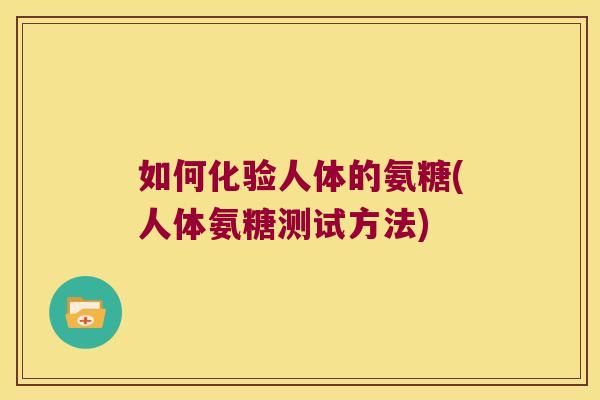 如何化验人体的氨糖(人体氨糖测试方法)