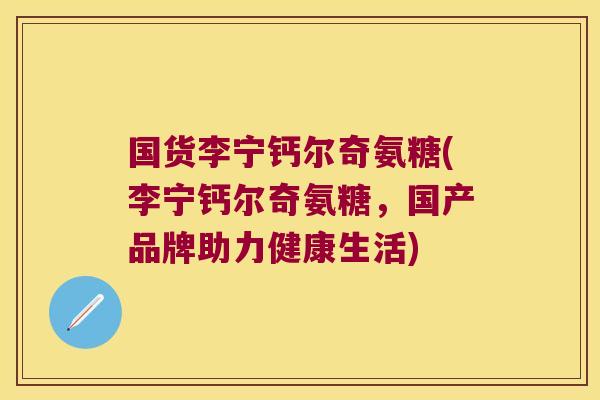 国货李宁钙尔奇氨糖(李宁钙尔奇氨糖,国产品牌助力健康生活)