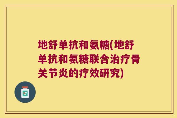 地舒单抗和氨糖(地舒单抗和氨糖联合治疗骨关节炎的疗效研究)