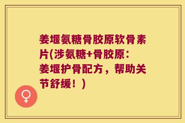 姜堰氨糖骨胶原软骨素片(涉氨糖+骨胶原：姜堰护骨配方，帮助关节舒缓！)