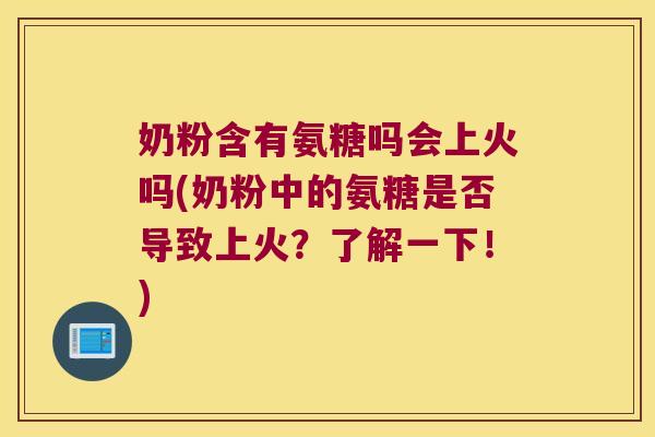 奶粉含有氨糖吗会上火吗(奶粉中的氨糖是否导致上火?了解一下!)
