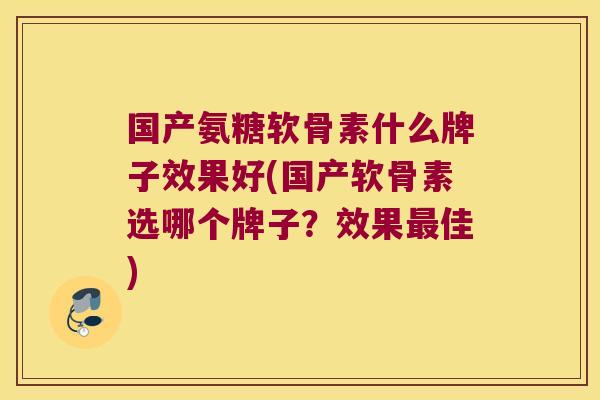 国产氨糖软骨素什么牌子效果好(国产软骨素选哪个牌子?效果最佳)