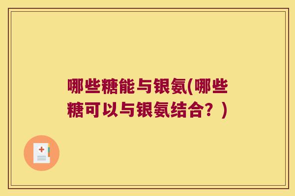 哪些糖能与银氨(哪些糖可以与银氨结合?)