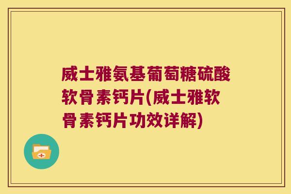 威士雅氨基葡萄糖硫酸软骨素钙片(威士雅软骨素钙片功效详解)