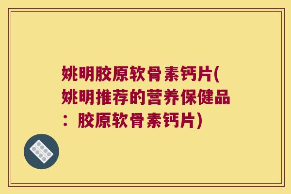 姚明胶原软骨素钙片(姚明推荐的营养保健品:胶原软骨素钙片) 姚明胶原软骨素钙片(姚明推荐的营养保健品:胶原软骨素钙片)