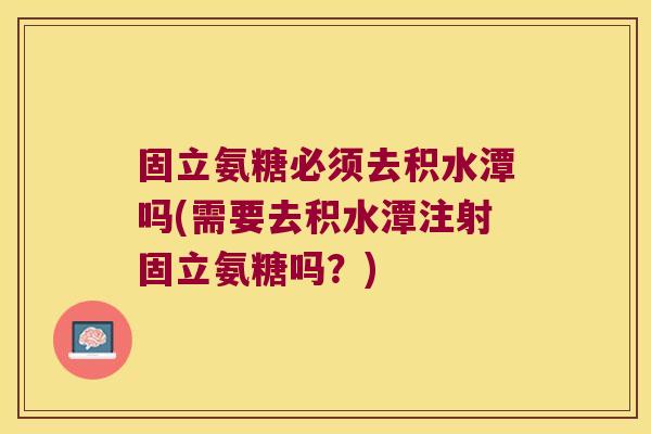 固立氨糖必须去积水潭吗(需要去积水潭注射固立氨糖吗?)
