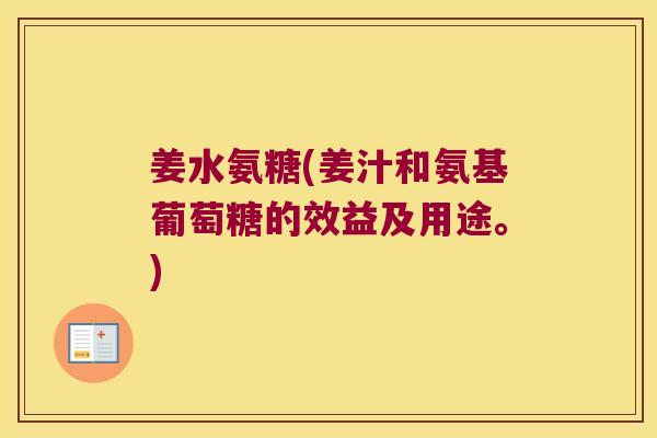 姜水氨糖(姜汁和氨基葡萄糖的效益及用途。)