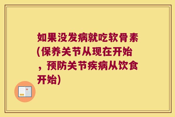 如果没发病就吃软骨素(保养关节从现在开始,预防关节疾病从饮食开始)