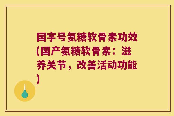 国字号氨糖软骨素功效(国产氨糖软骨素:滋养关节,改善活动功能)