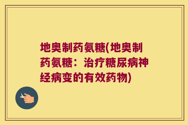地奥制药氨糖(地奥制药氨糖:治疗糖尿病神经病变的有效药物)