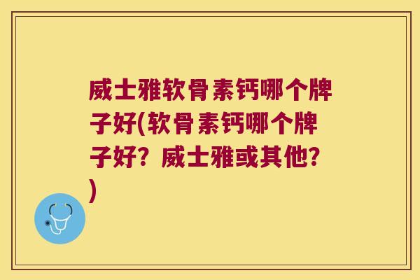 威士雅软骨素钙哪个牌子好(软骨素钙哪个牌子好?威士雅或其他?)