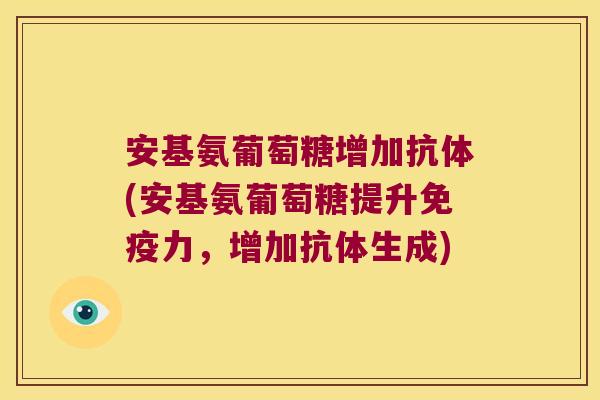 安基氨葡萄糖增加抗体(安基氨葡萄糖提升免疫力,增加抗体生成)
