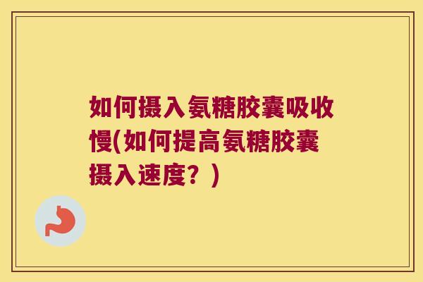 如何摄入氨糖胶囊吸收慢(如何提高氨糖胶囊摄入速度?) 如何摄入氨糖胶囊吸收慢(如何提高氨糖胶囊摄入速度?)
