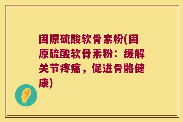 固原硫酸软骨素粉(固原硫酸软骨素粉:缓解关节疼痛,促进骨骼健康)