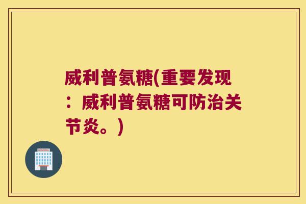 威利普氨糖(重要发现:威利普氨糖可防治关节炎。)