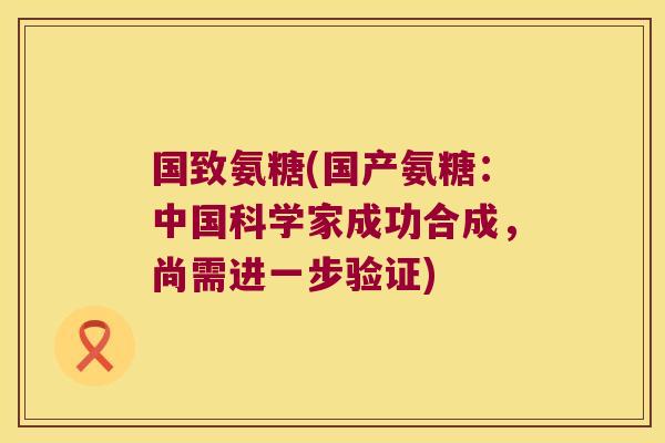 国致氨糖(国产氨糖:中国科学家成功合成,尚需进一步验证)
