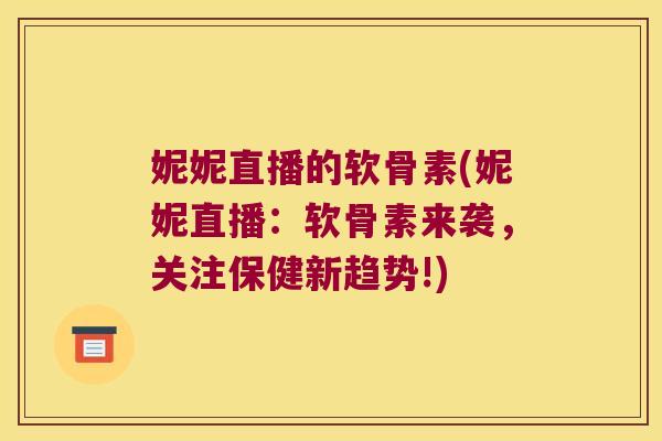 妮妮直播的软骨素(妮妮直播:软骨素来袭,关注保健新趋势!)