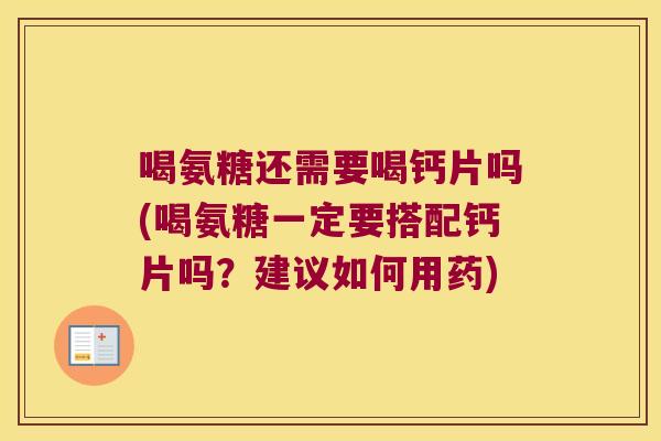 喝氨糖还需要喝钙片吗(喝氨糖一定要搭配钙片吗?建议如何用药)
