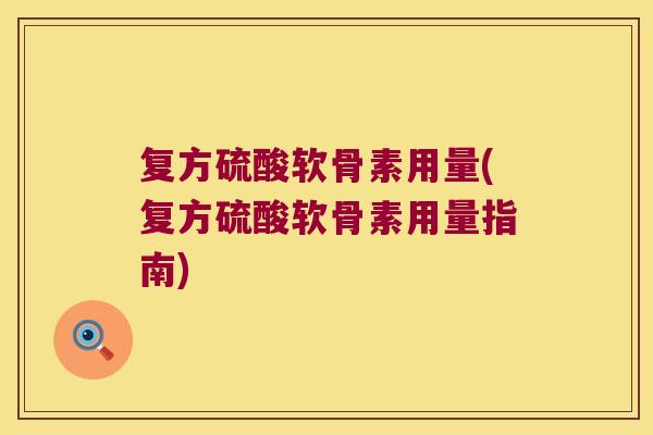 复方硫酸软骨素用量(复方硫酸软骨素用量指南)