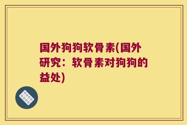 国外狗狗软骨素(国外研究:软骨素对狗狗的益处)