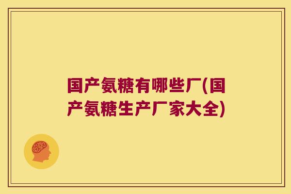 国产氨糖有哪些厂(国产氨糖生产厂家大全)