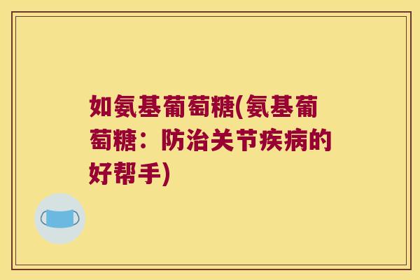 如氨基葡萄糖(氨基葡萄糖:防治关节疾病的好帮手)