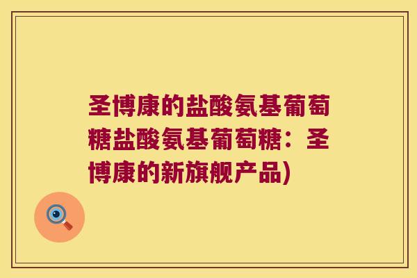 圣博康的盐酸氨基葡萄糖盐酸氨基葡萄糖:圣博康的新旗舰产品) 圣博康的盐酸氨基葡萄糖盐酸氨基葡萄糖:圣博康的新旗舰产品)