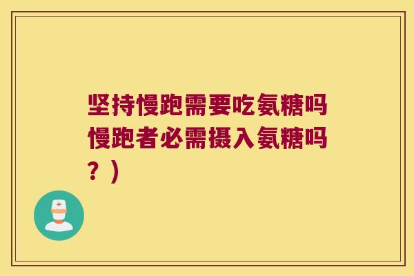 坚持慢跑需要吃氨糖吗慢跑者必需摄入氨糖吗?) 坚持慢跑需要吃氨糖吗慢跑者必需摄入氨糖吗?)