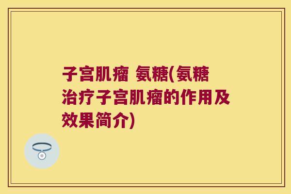 子宫肌瘤 氨糖(氨糖治疗子宫肌瘤的作用及效果简介)