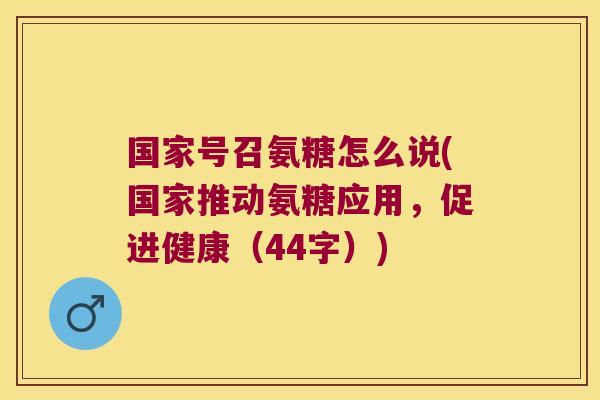 国家号召氨糖怎么说(国家推动氨糖应用,促进健康(44字))